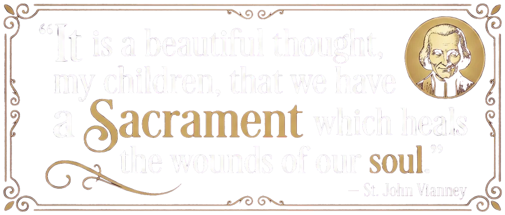 It is a beautiful thought, my children, that we have a Sacrament which heals the
                        wounds of our soul! - St. John Vianney